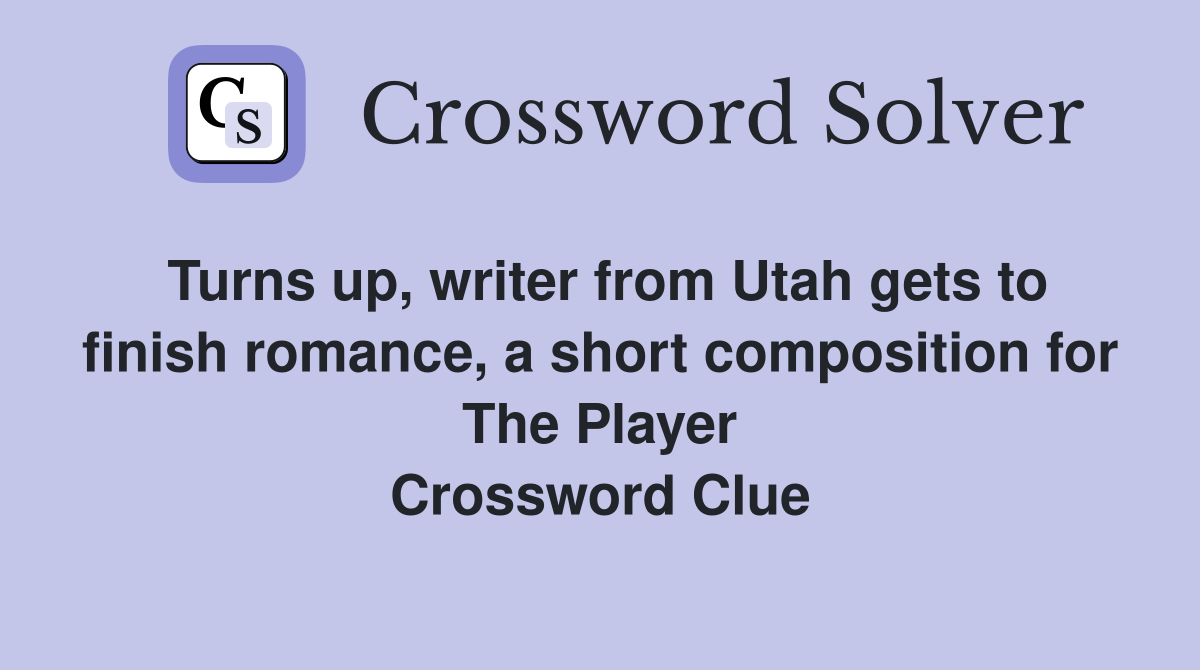 Turns up, writer from Utah gets to finish romance, a short composition for The Player Crossword Clue