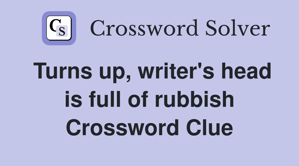 Turns up, writer's head is full of rubbish Crossword Clue