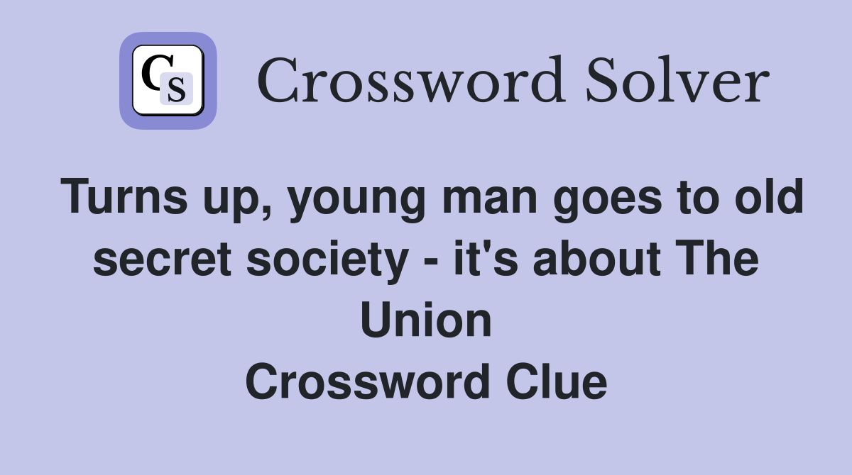 Turns up, young man goes to old secret society - it's about The Union Crossword Clue