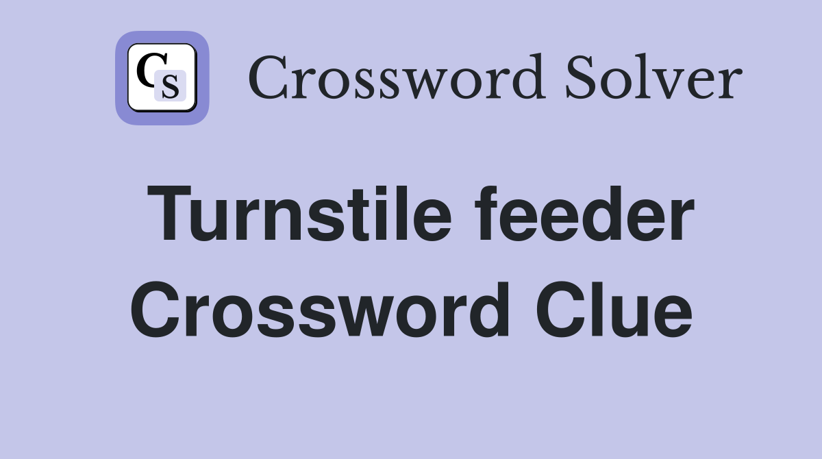 Turnstile feeder Crossword Clue