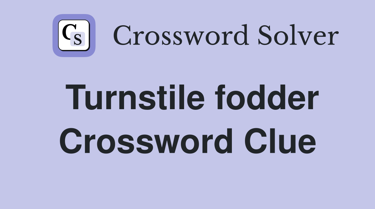 Turnstile fodder Crossword Clue