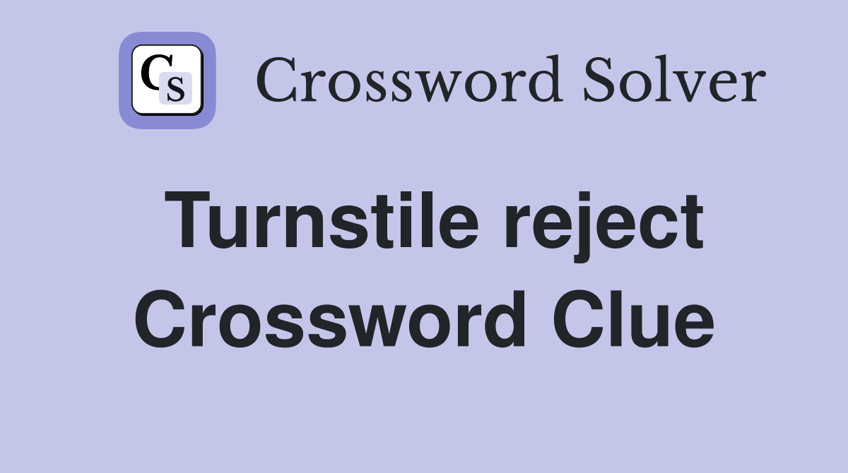 Turnstile reject Crossword Clue