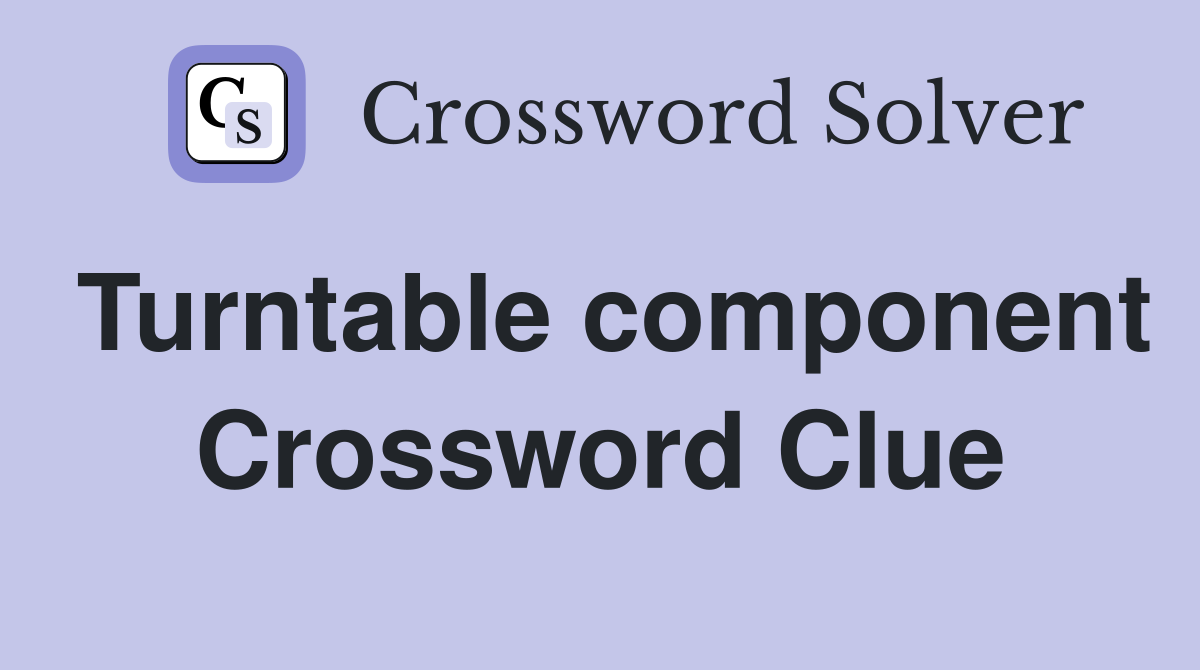 Turntable component Crossword Clue