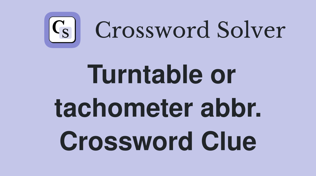 Turntable or tachometer abbr. Crossword Clue