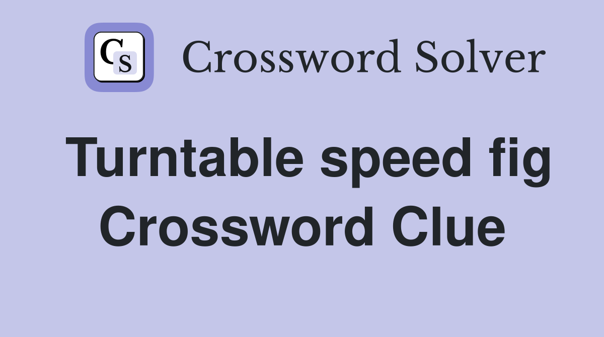 Turntable speed fig Crossword Clue