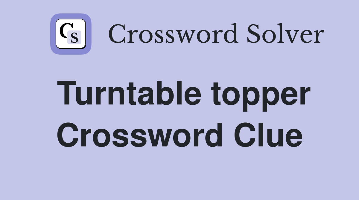 Turntable topper Crossword Clue