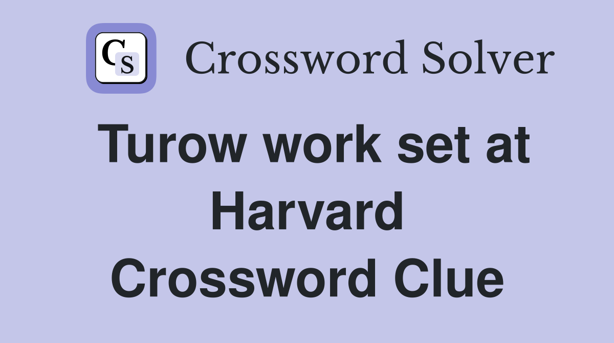 Turow work set at Harvard Crossword Clue