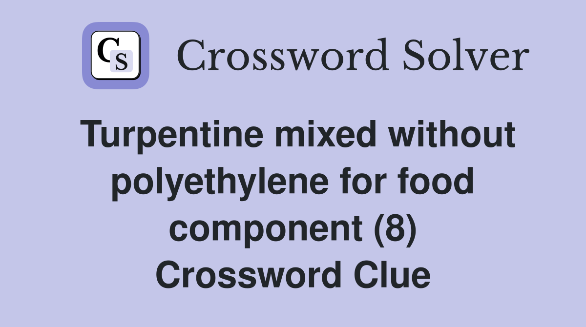 Turpentine mixed without polyethylene for food component (8) Crossword Clue