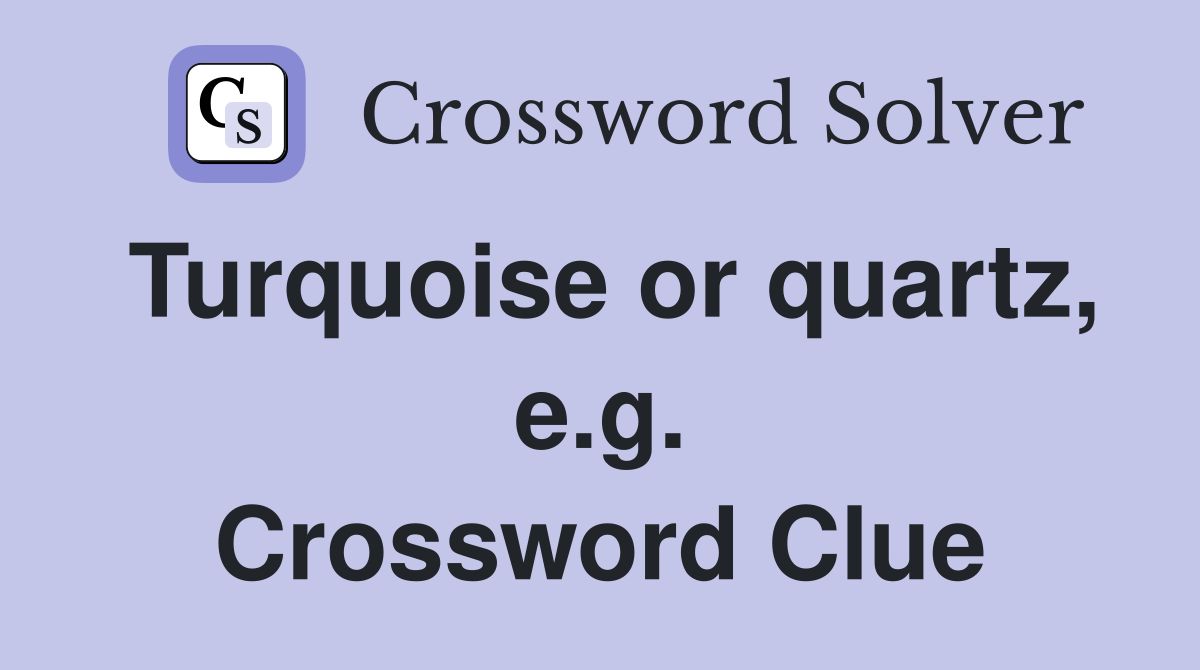 Turquoise or quartz, e.g. Crossword Clue