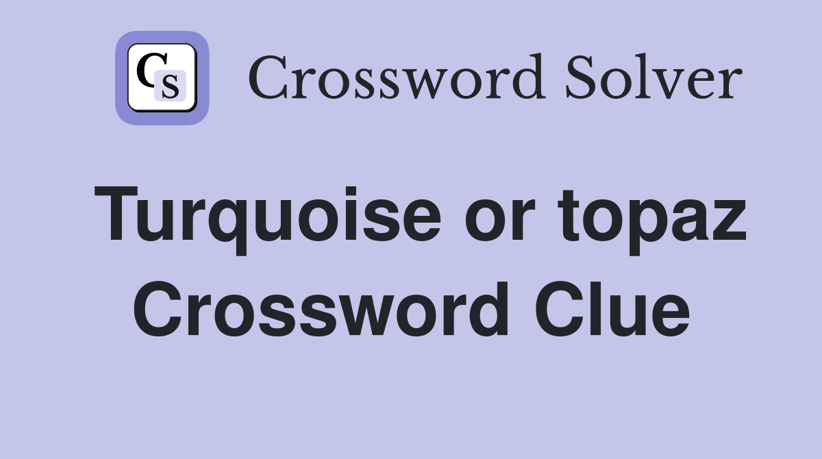 Turquoise or topaz Crossword Clue