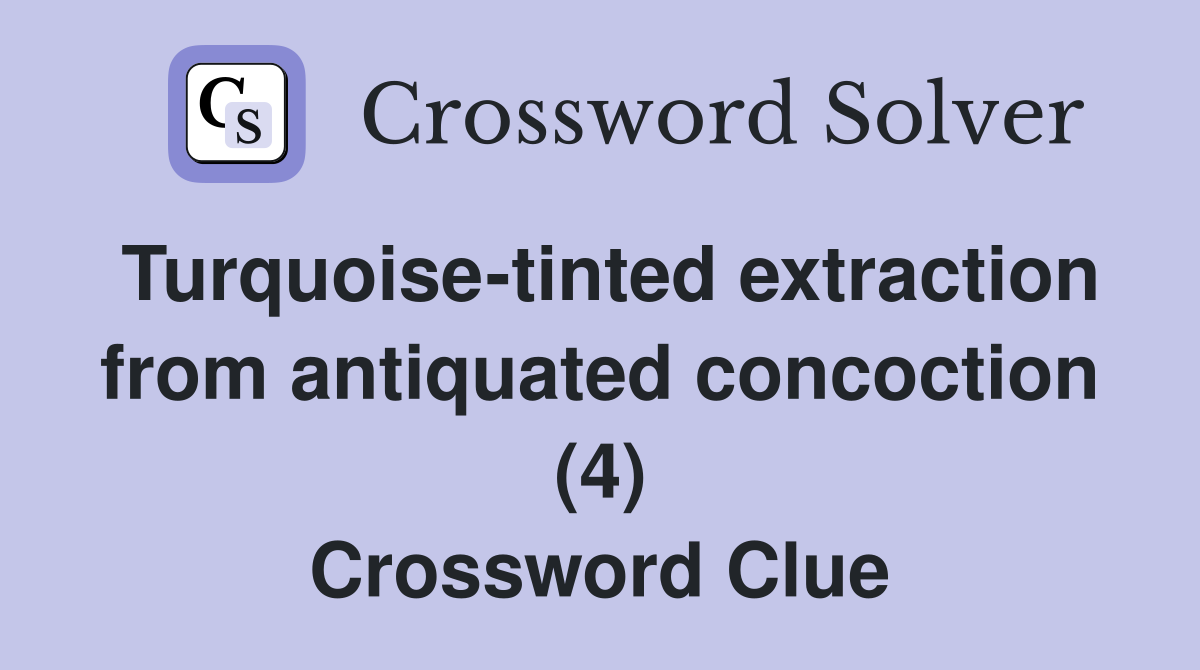 Turquoise-tinted extraction from antiquated concoction (4) Crossword Clue