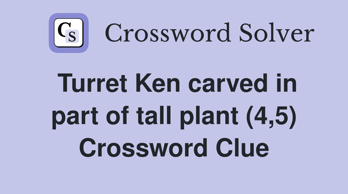 Turret Ken carved in part of tall plant (4,5) Crossword Clue