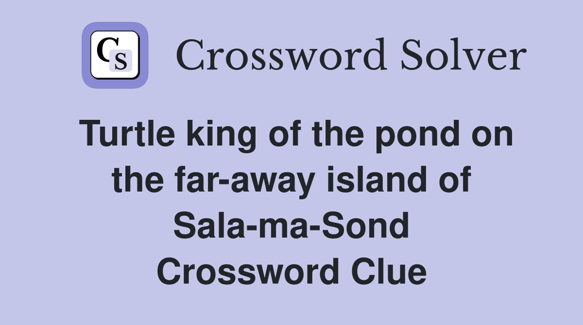 Turtle king of the pond on the far-away island of Sala-ma-Sond Crossword Clue