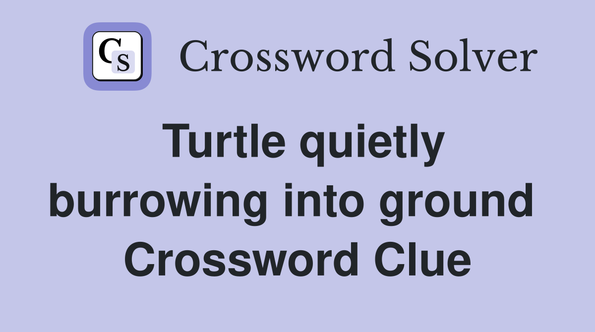 Turtle quietly burrowing into ground  Crossword Clue