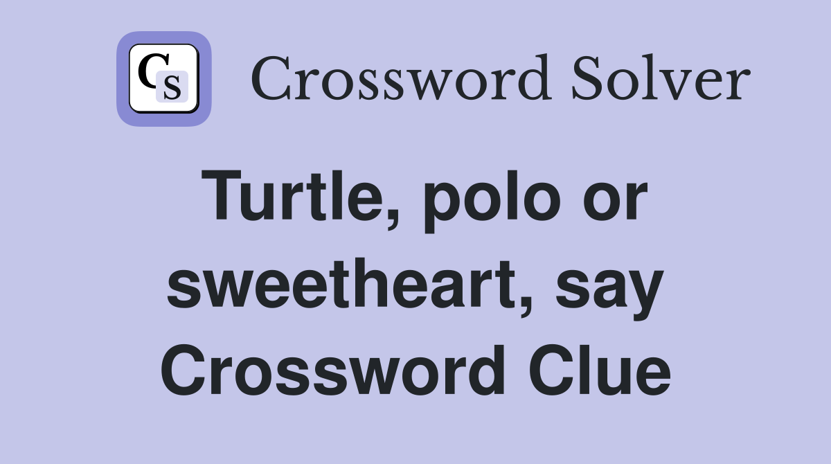 Turtle, polo or sweetheart, say Crossword Clue