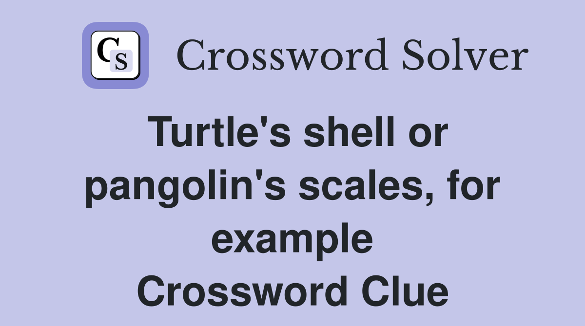 Turtle's shell or pangolin's scales, for example Crossword Clue