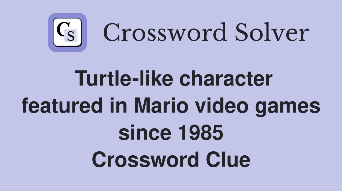 Turtle-like character featured in Mario video games since 1985 Crossword Clue