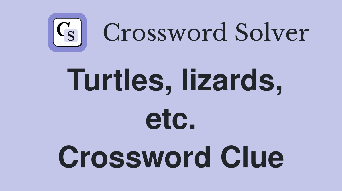 Turtles, lizards, etc. Crossword Clue