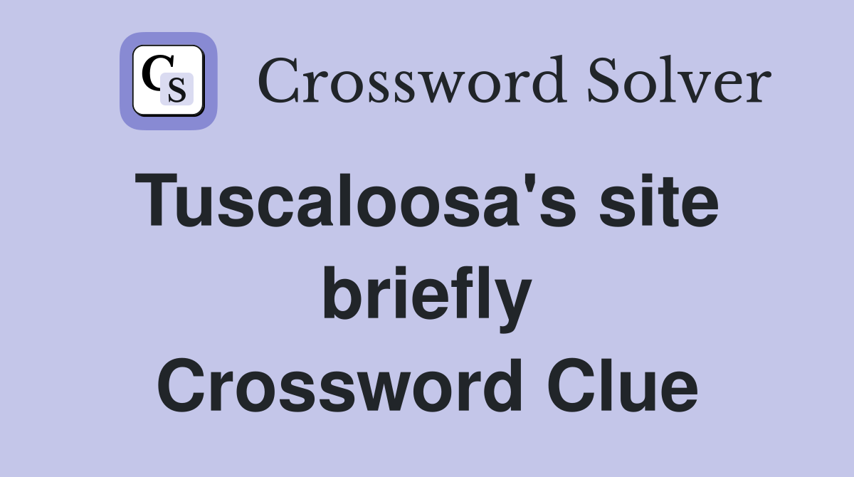 Tuscaloosa's site  briefly Crossword Clue