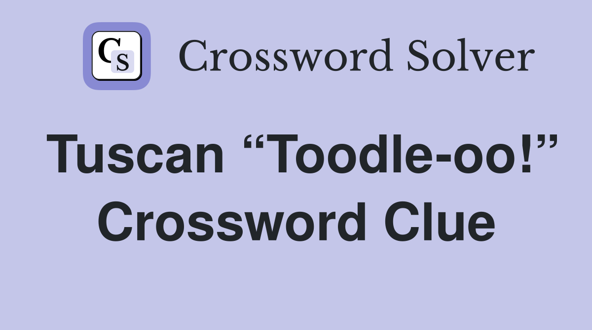 Tuscan “Toodle-oo!” Crossword Clue