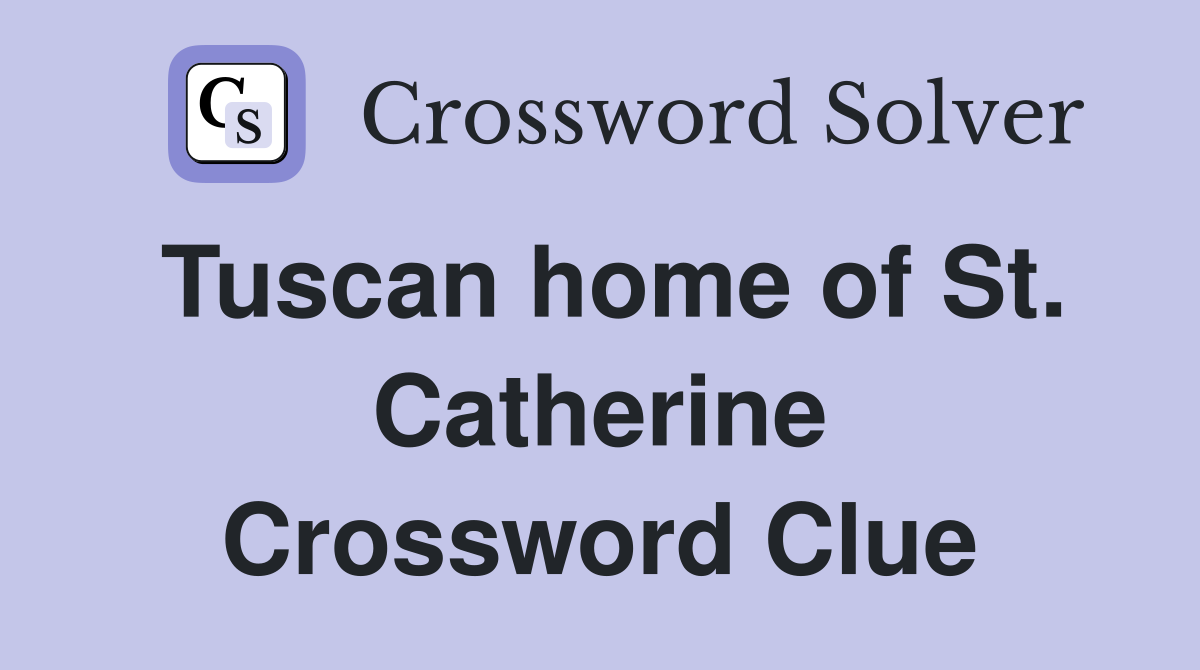Tuscan home of St. Catherine Crossword Clue