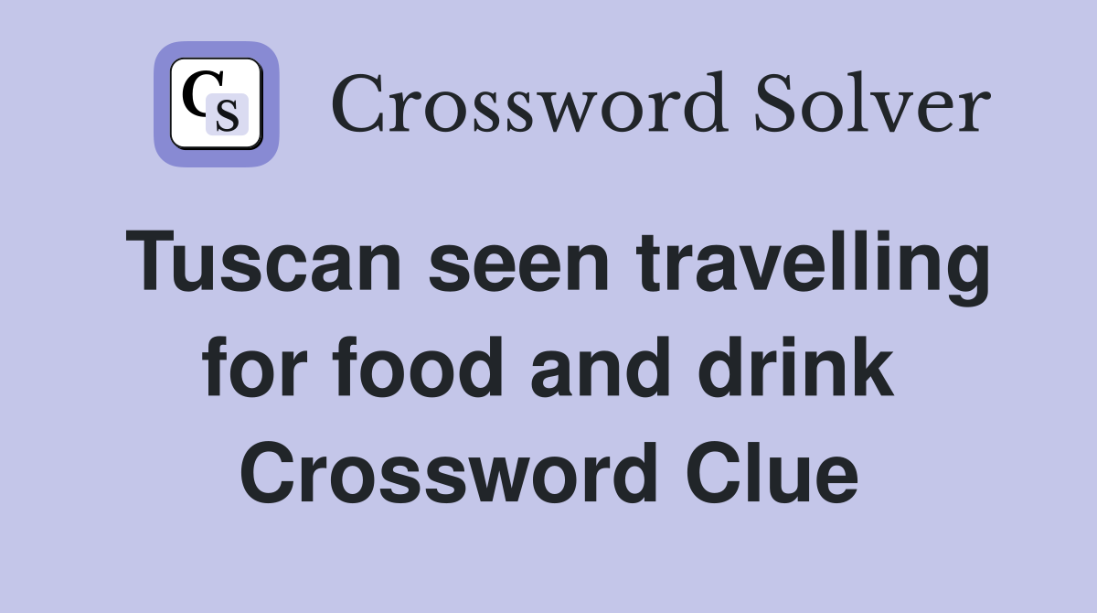 Tuscan seen travelling for food and drink Crossword Clue