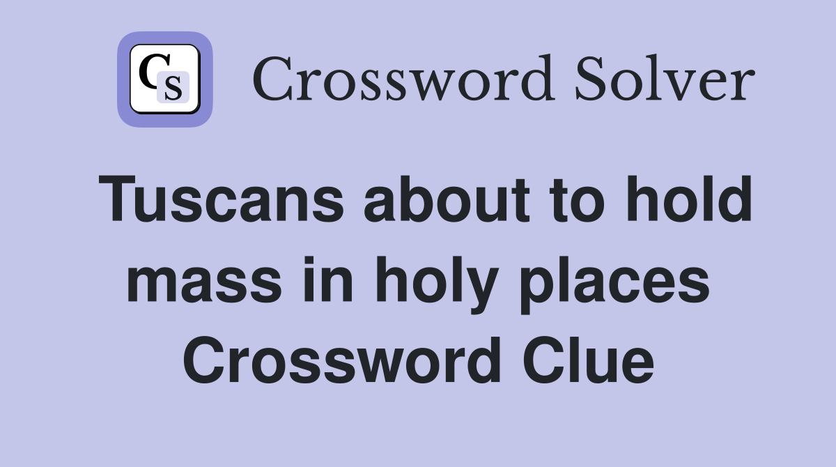 Tuscans about to hold mass in holy places Crossword Clue