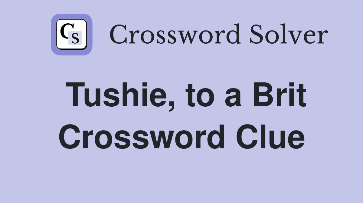 Tushie, to a Brit Crossword Clue