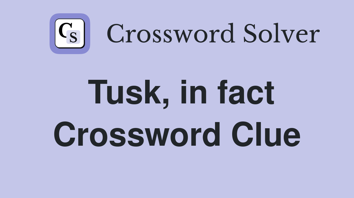 Tusk, in fact Crossword Clue