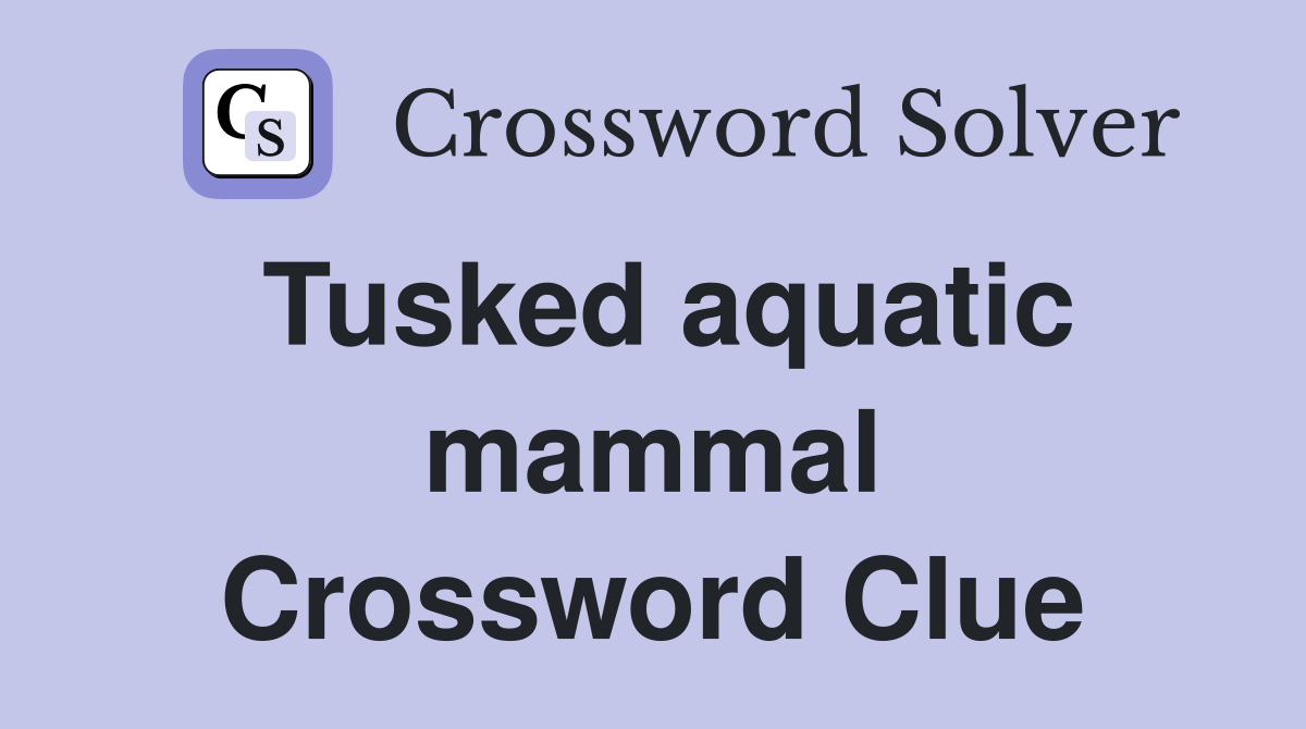 Tusked aquatic mammal Crossword Clue