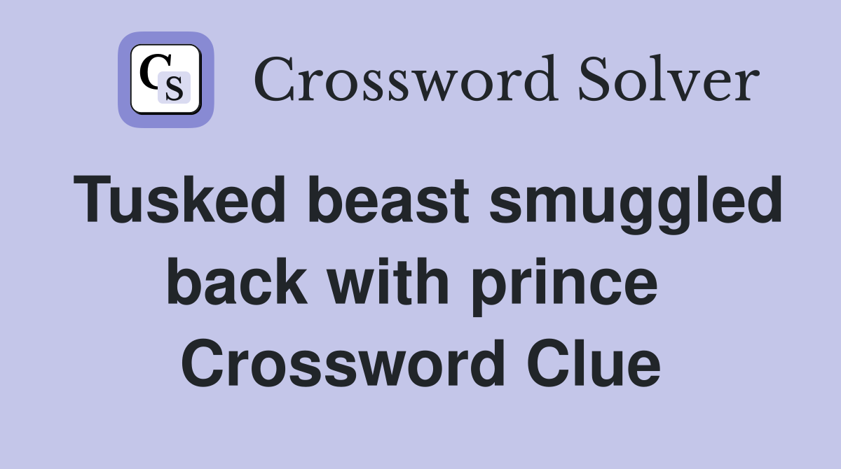Tusked beast smuggled back with prince  Crossword Clue