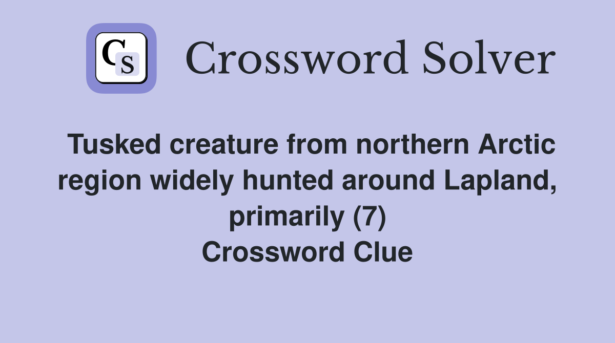 Tusked creature from northern Arctic region widely hunted around Lapland, primarily (7) Crossword Clue