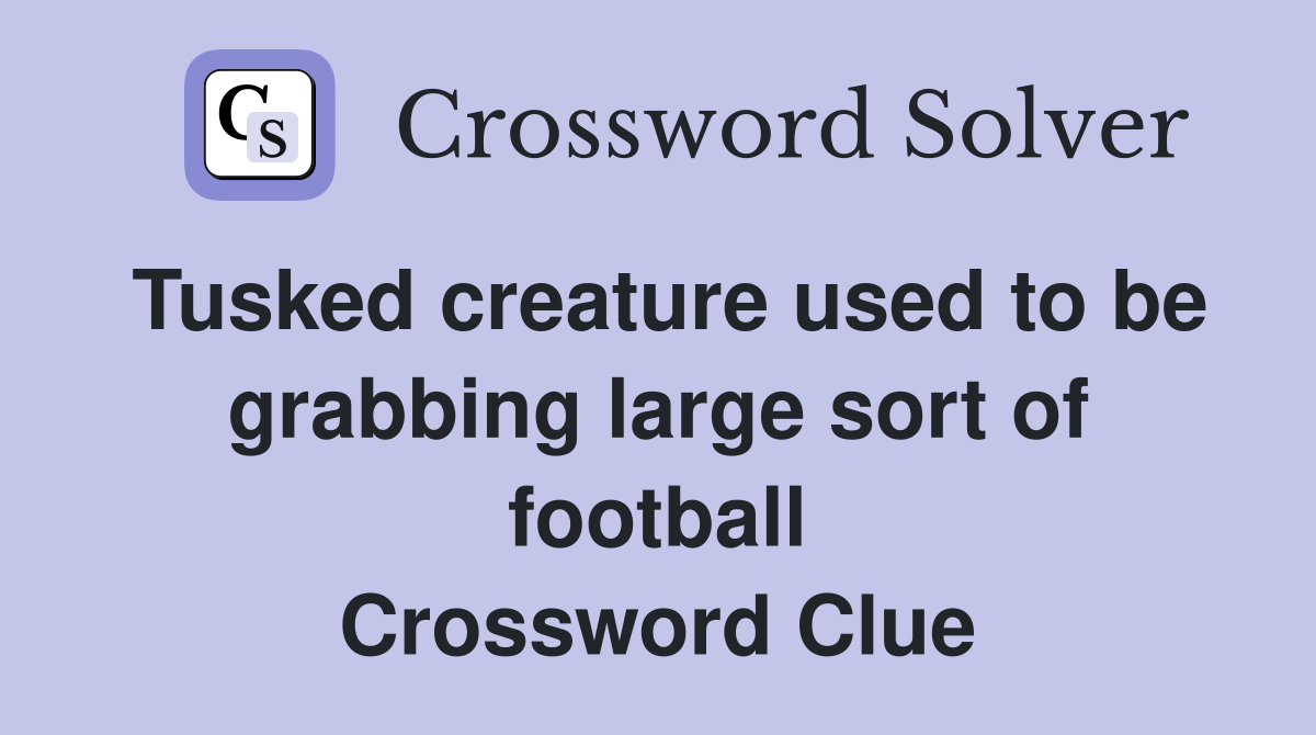 Tusked creature used to be grabbing large sort of football Crossword Clue