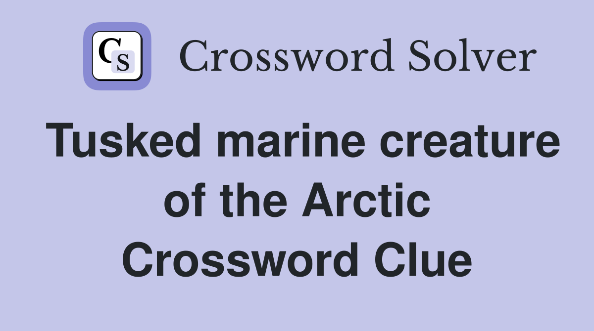 Tusked marine creature of the Arctic Crossword Clue