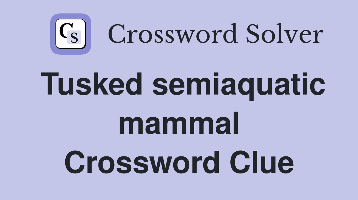 Tusked semiaquatic mammal Crossword Clue
