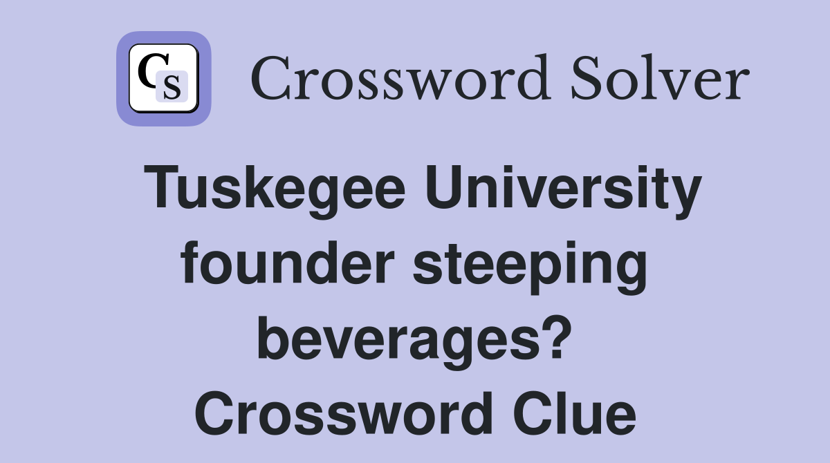 Tuskegee University founder steeping beverages? Crossword Clue