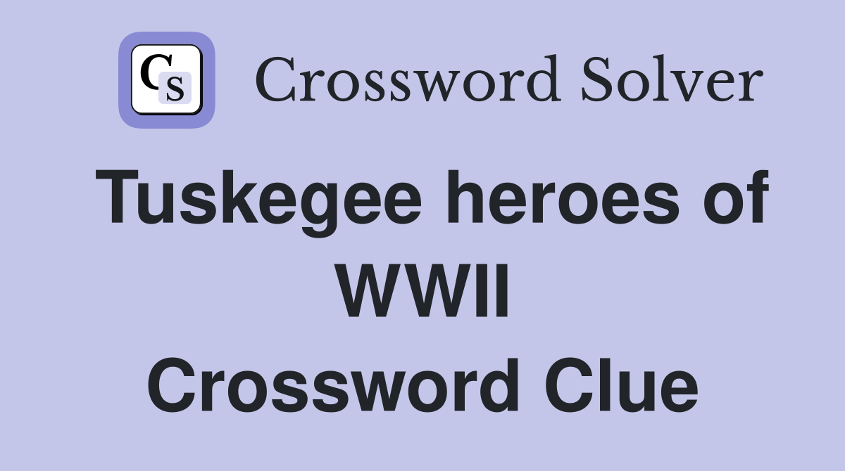 Tuskegee heroes of WWII Crossword Clue