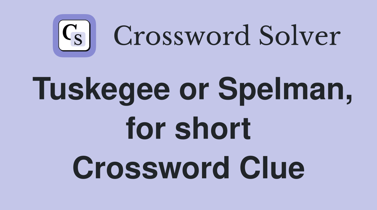 Tuskegee or Spelman, for short Crossword Clue