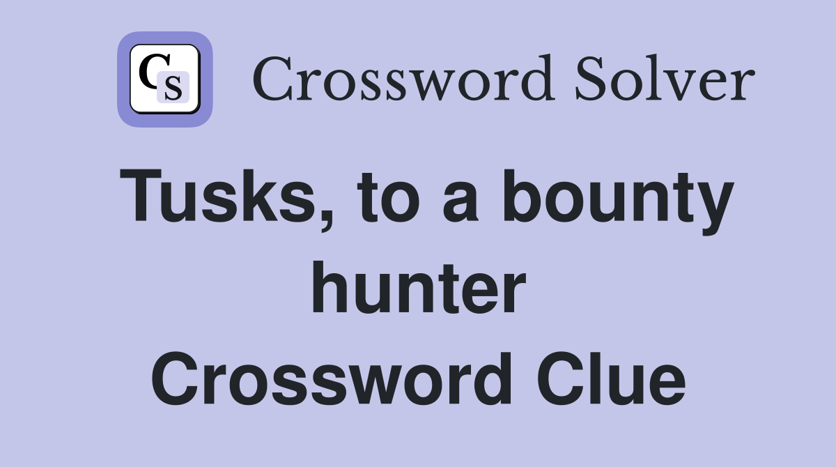 Tusks, to a bounty hunter Crossword Clue