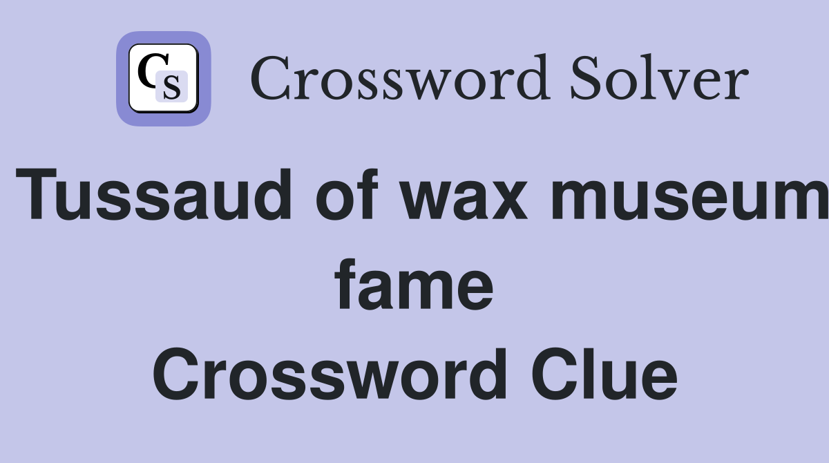 Tussaud of wax museum fame Crossword Clue