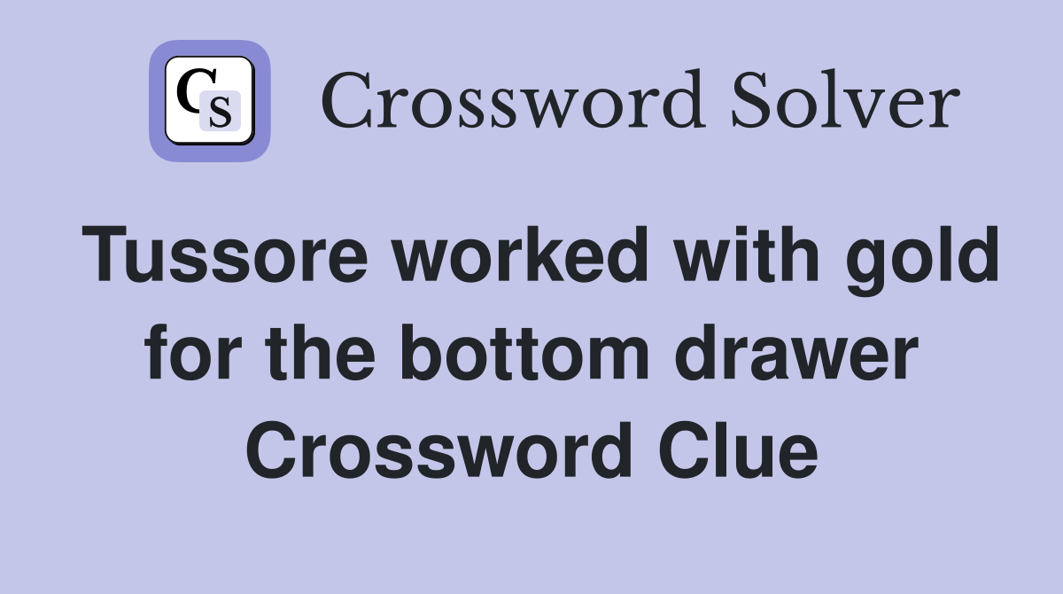 Tussore worked with gold for the bottom drawer Crossword Clue