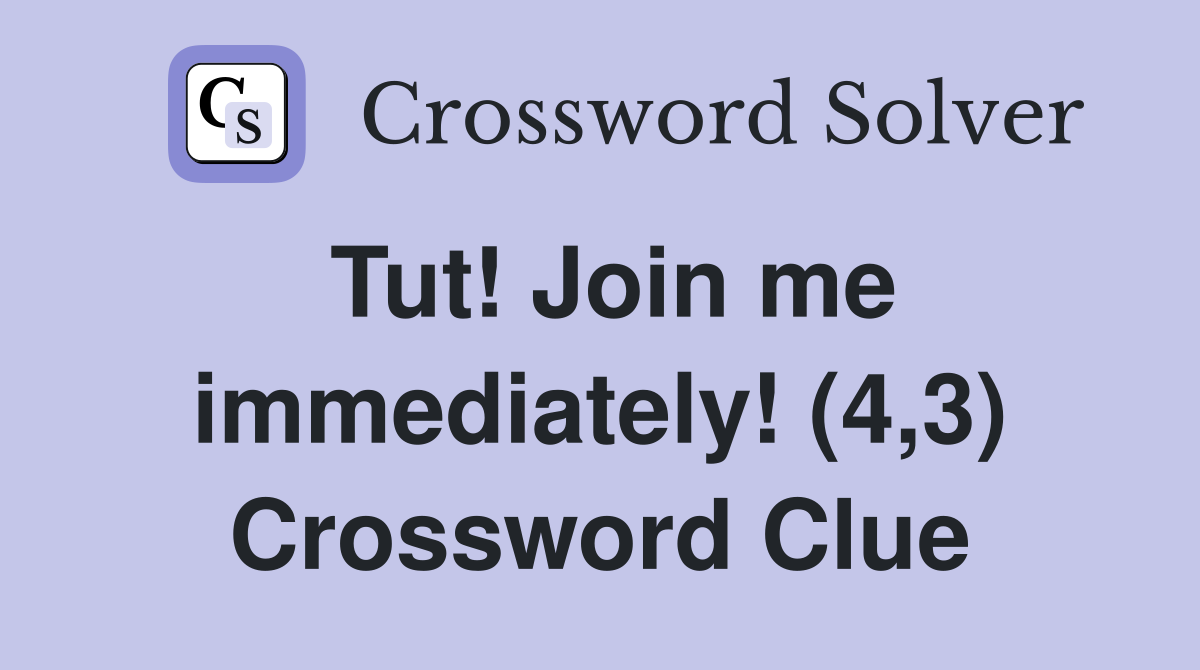 Tut! Join me immediately! (4,3) Crossword Clue