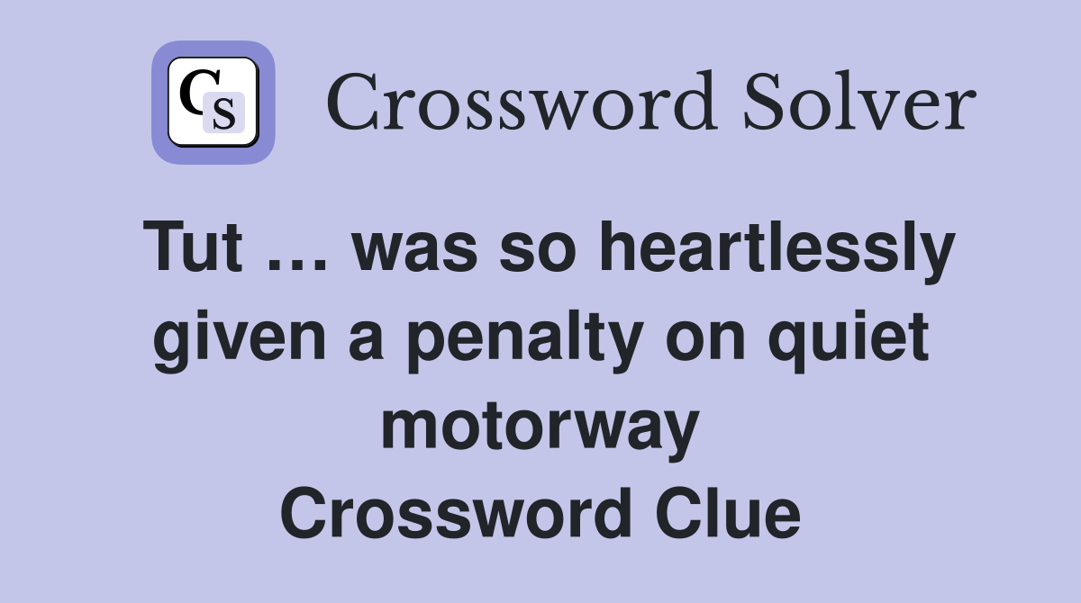 Tut … was so heartlessly given a penalty on quiet motorway Crossword Clue