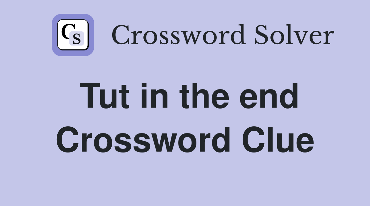 Tut in the end Crossword Clue