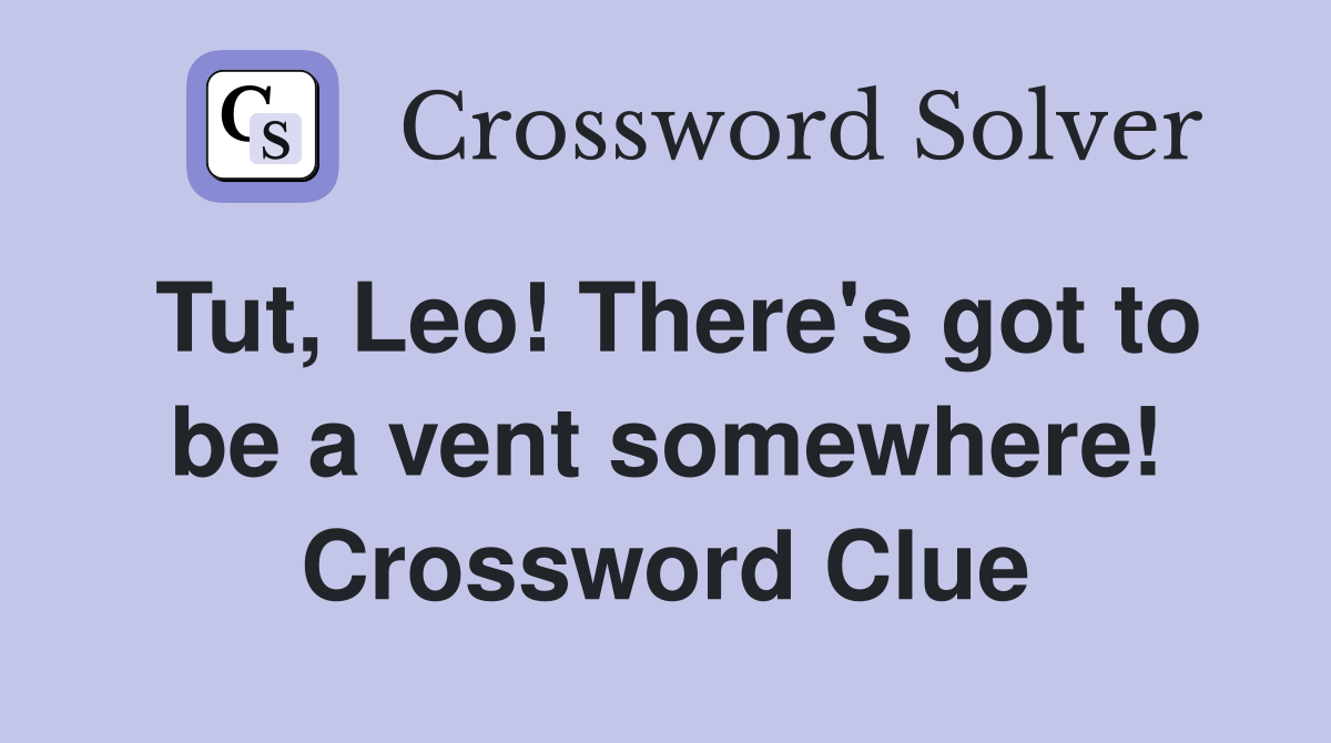 Tut, Leo! There's got to be a vent somewhere! Crossword Clue