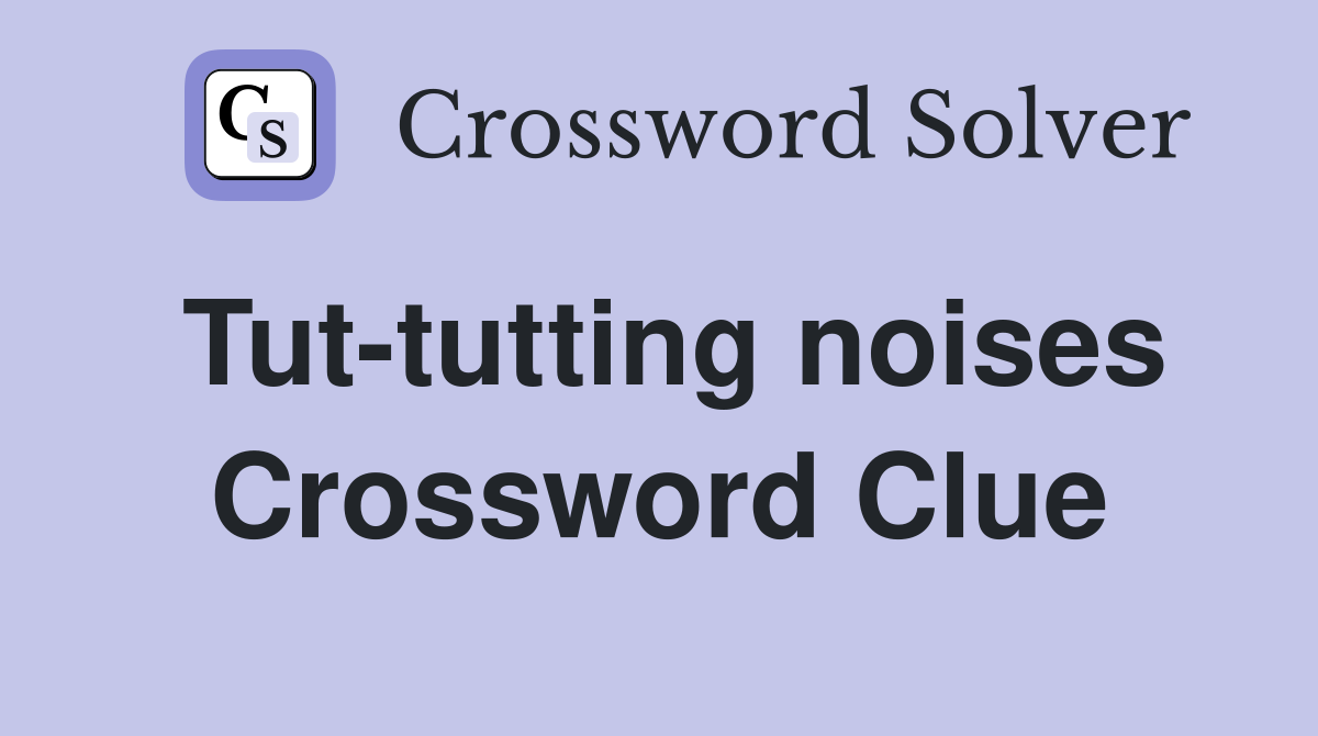 Tut-tutting noises Crossword Clue
