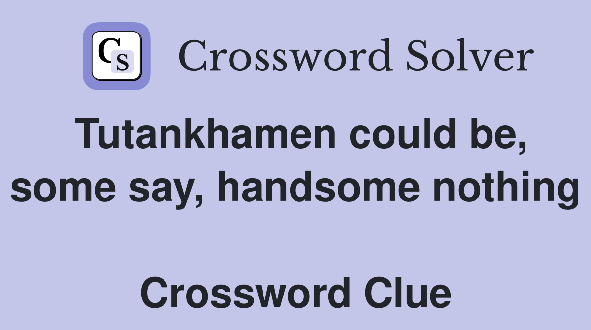Tutankhamen could be, some say, handsome nothing  Crossword Clue