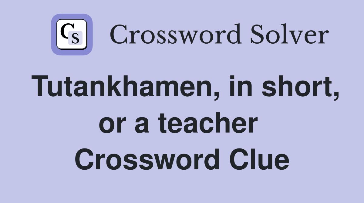 Tutankhamen, in short, or a teacher  Crossword Clue