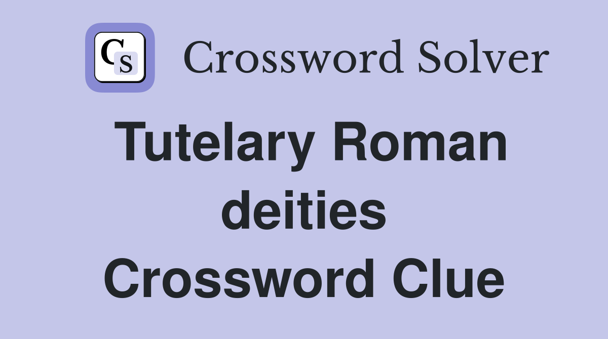 Tutelary Roman deities Crossword Clue