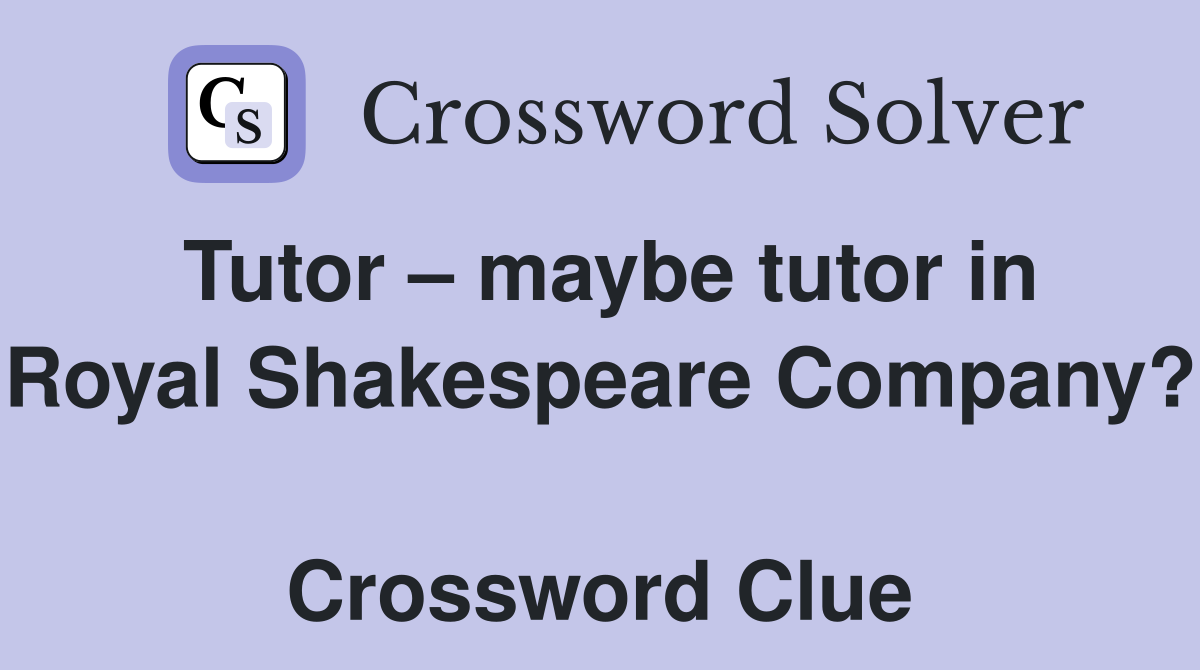 Tutor – maybe tutor in Royal Shakespeare Company?  Crossword Clue
